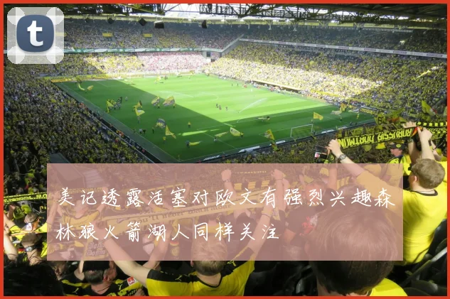 美记透露活塞对欧文有强烈兴趣森林狼火箭湖人同样关注