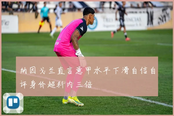 纳因戈兰直言意甲水平下滑自信自评身价超科内三倍