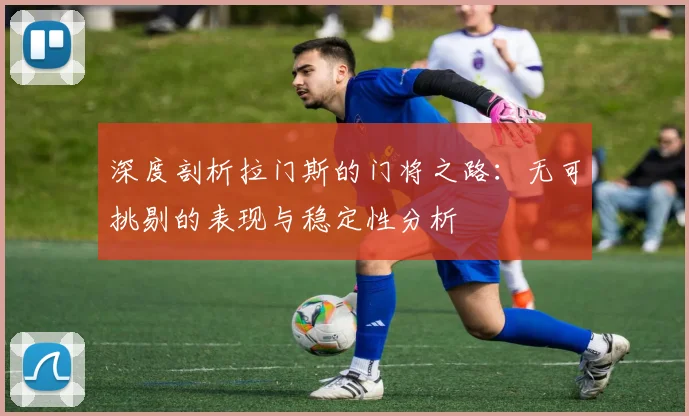 深度剖析拉门斯的门将之路：无可挑剔的表现与稳定性分析