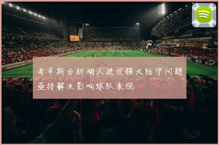 考辛斯分析湖人进攻强大防守问题亟待解决影响球队表现