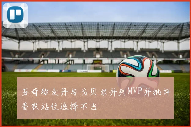 芬奇称麦丹与戈贝尔并列MVP并批评香农站位选择不当