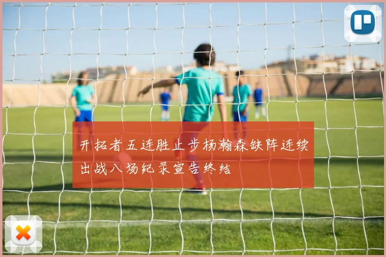 开拓者五连胜止步杨瀚森缺阵连续出战八场纪录宣告终结