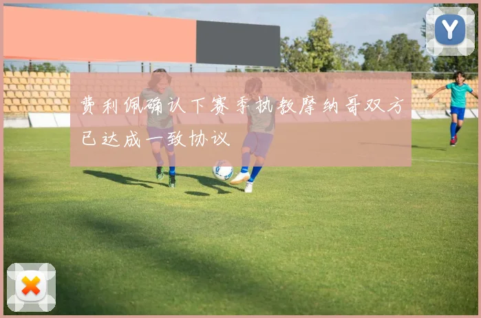 费利佩确认下赛季执教摩纳哥双方已达成一致协议