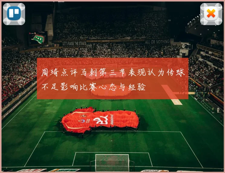 周琦点评马刺第三节表现认为传球不足影响比赛心态与经验