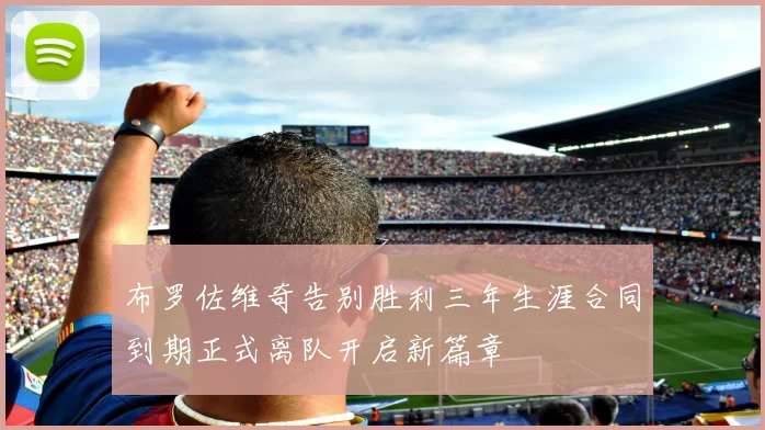 布罗佐维奇告别胜利三年生涯合同到期正式离队开启新篇章