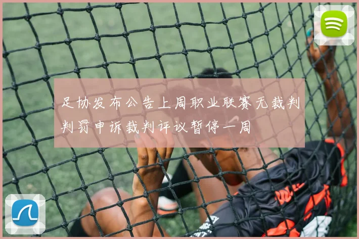 足协发布公告上周职业联赛无裁判判罚申诉裁判评议暂停一周